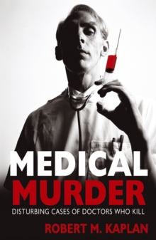 Medical Murder : Disturbing Cases of Doctors Who Kill