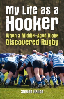 My Life as a Hooker : When a Middle-Aged Bloke Discovered Rugby