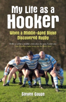 My Life as a Hooker : When a Middle-Aged Bloke Discovered Rugby