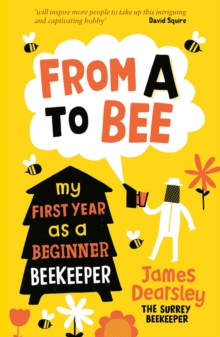 From A to Bee : My First Year as a Beginner Beekeeper