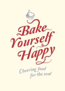 Bake Yourself Happy : Cheering Food For the Soul