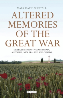 Altered Memories of the Great War : Divergent Narratives of Britain, Australia, New Zealand and Canada