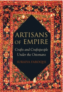 Artisans of Empire : Crafts and Craftspeople Under the Ottomans