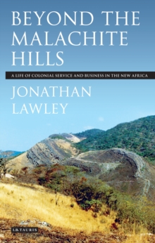 Beyond the Malachite Hills : A Life of Colonial Service and Business in the New Africa