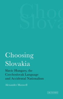 Choosing Slovakia : Slavic Hungary, the Czechoslovak Language and Accidental Nationalism