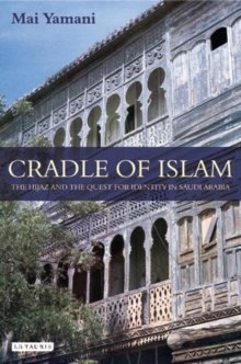 Cradle of Islam : The Hijaz and the Quest for an Arabian Identity