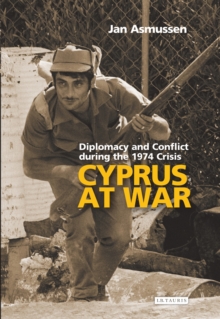 Cyprus at War : Diplomacy and Conflict During the 1974 Crisis