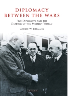 Diplomacy Between the Wars : Five Diplomats and the Shaping of the Modern World