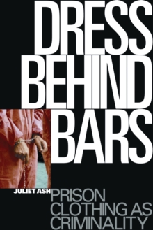 Dress Behind Bars : Prison Clothing as Criminality