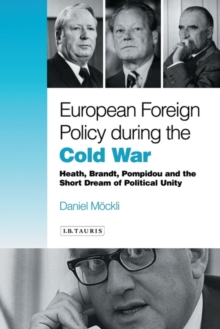 European Foreign Policy During the Cold War : Heath, Brandt, Pompidou and the Dream of Political Unity