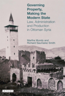 Governing Property, Making the Modern State : Law, Administration and Production in Ottoman Syria