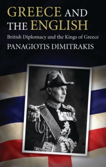 Greece and the English : British Diplomacy and the Kings of Greece