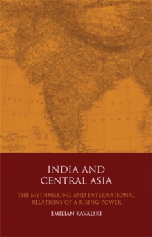 India and Central Asia : The Mythmaking and International Relations of a Rising Power