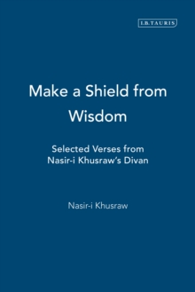 Make a Shield from Wisdom : Selected Verses from Nasir-i Khusraw's Divan