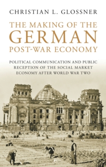 The Making of the German Post-War Economy : Political Communication and Public Reception of the Social Market Economy After World War Two