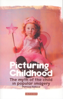 Picturing Childhood : The Myth of the Child in Popular Imagery