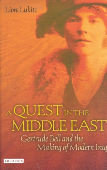 A Quest in the Middle East : Gertrude Bell and the Making of Modern Iraq