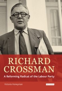 Richard Crossman : A Reforming Radical of the Labour Party