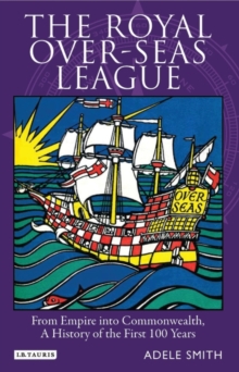 The Royal Over-seas League : From Empire into Commonwealth, a History of the First 100 Years