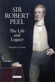 Sir Robert Peel : The Life and Legacy