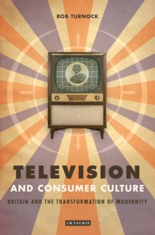 Television and Consumer Culture : Britain and the Transformation of Modernity