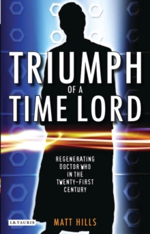 Triumph of a Time Lord : Regenerating Doctor Who in the Twenty-First Century