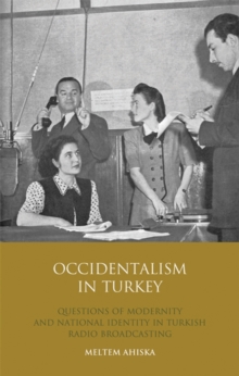 Occidentalism in Turkey : Questions of Modernity and National Identity in Turkish Radio Broadcasting