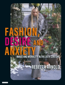 Fashion, Desire and Anxiety : Image and Morality in the Twentieth Century