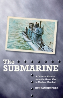 The Submarine : A Cultural History from the Great War to Nuclear Combat