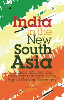 India in the New South Asia : Strategic, Military and Economic Concerns in the Age of Nuclear Diplomacy