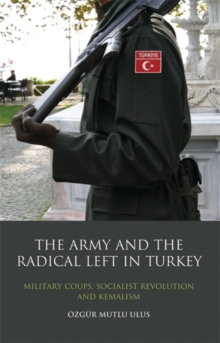 The Army and the Radical Left in Turkey : Military Coups, Socialist Revolution and Kemalism