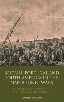 Britain, Portugal and South America in the Napoleonic Wars : Alliances and Diplomacy in Economic Maritime Conflict