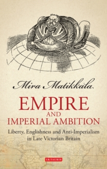 Empire and Imperial Ambition : Liberty, Englishness and Anti-Imperialism in Late Victorian Britain