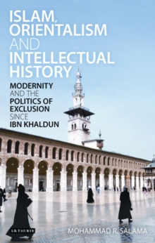 Islam, Orientalism and Intellectual History : Modernity and the Politics of Exclusion Since Ibn Khaldun