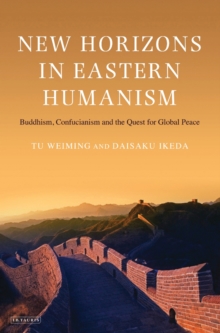 New Horizons in Eastern Humanism : Buddhism, Confucianism and the Quest for Global Peace