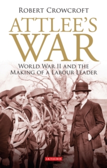 Attlee's War : World War II and the Making of a Labour Leader