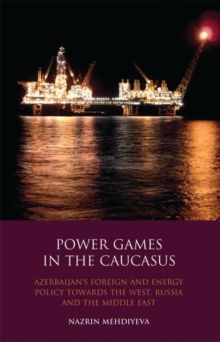 Power Games in the Caucasus : Azerbaijan'S Foreign and Energy Policy Towards the West, Russia and the Middle East