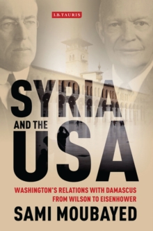 Syria and the USA : Washington'S Relations with Damascus from Wilson to Eisenhower