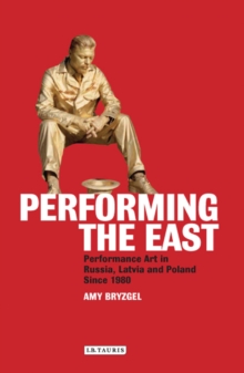 Performing the East : Performance Art in Russia, Latvia and Poland Since 1980