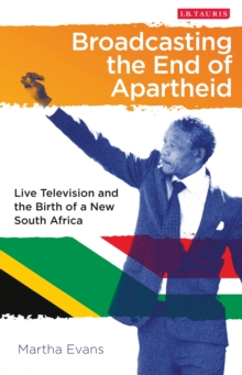 Broadcasting the End of Apartheid : Live Television and the Birth of the New South Africa