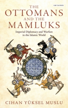 The Ottomans and the Mamluks : Imperial Diplomacy and Warfare in the Islamic World