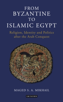 From Byzantine to Islamic Egypt : Religion, Identity and Politics After the Arab Conquest