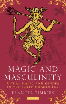 Magic and Masculinity : Ritual Magic and Gender in the Early Modern Era