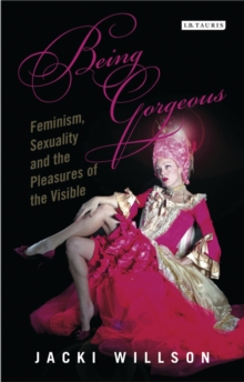 Being Gorgeous : Feminism, Sexuality and the Pleasures of the Visual