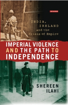 Imperial Violence and the Path to Independence : India, Ireland and the Crisis of Empire