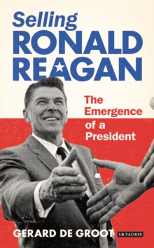 Selling Ronald Reagan : The Emergence of a President