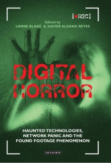 Digital Horror : Haunted Technologies, Network Panic and the Found Footage Phenomenon