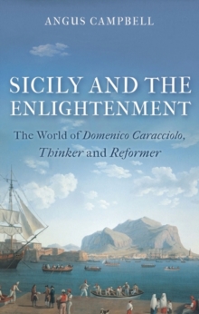 Sicily and the Enlightenment : The World of Domenico Caracciolo, Thinker and Reformer