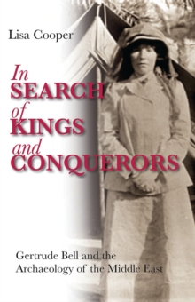 In Search of Kings and Conquerors : Gertrude Bell and the Archaeology of the Middle East