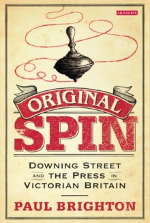 Original Spin : Downing Street and the Press in Victorian Britain